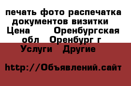 печать фото распечатка документов визитки › Цена ­ 1 - Оренбургская обл., Оренбург г. Услуги » Другие   